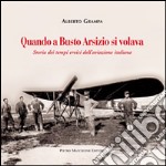 Quando a Busto Arsizio si volava. Storia dei tempi eroici dell'aviazione italiana libro