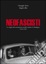 Neofascisti. Le origini del movimento sociale italiano in Sardegna (1943-1949) libro