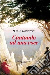 Cantando ad una voce libro di Mantovani Nicolò