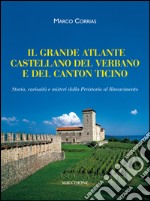 Il grande atlante castellano del Verbano e del Canton Ticino. Storia, curiosità e misteri dalla Preistoria al Rinascimento libro