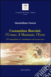 Costantino Borsini: l'uomo, il marinaio, l'eroe. Il Comandante si e inabissato con la sua nave libro