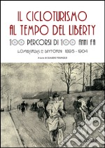 Il cicloturismo al tempo del Liberty. 100 percorsi di 100 anni fa. Lombardia e dintorni 1895-1904 libro