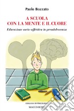 A scuola con la mente e il cuore. Educazione socio-affettiva in preadolescenza libro