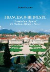 Francesco III d'Este. «Serenissimo Signore» tra Modena, Milano e Varese libro di Facchin Laura