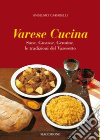 Varese cucina. Sane, gustose, genuine, le tradizioni del Varesotto libro