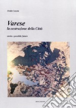 Varese. La costruzione della città. Storia e possibile futuro libro