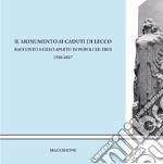 Il monumento ai caduti di Lecco. Racconto a cielo aperto di popoli ed eroi (1926-2017) libro