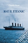 Io e il Titanic libro di Bossi Claudio