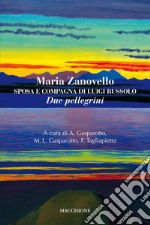 Maria Zanovello. Sposa e compagna di Luigi Russolo. Due Pellegrini libro