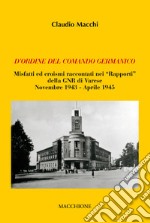 D'ordine del comando germanico. Misfatti ed eroismi raccontati nei «Rapporti» della GNR di Varese (novembre 1943-aprile 1945)