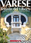 Varese. Trionfo del liberty. Viaggio nell'arte del primo novecento nella provincia di Varese. Ediz. illustrata libro di Ferrario Gian Franco