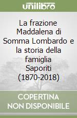 La frazione Maddalena di Somma Lombardo e la storia della famiglia Saporiti (1870-2018) libro