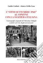 L'«Otto Settembre 1943» al confine con la Svizzera Italiana. 74 fotografie originali di Christian Schiefer scattate nel vivo degli avvenimenti libro