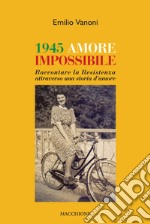 1945 amore impossibile. Raccontare la Resistenza attraverso una storia d'amore libro