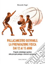 Pallacanestro giovanile: la preparazione fisica dai 12 ai 15 anni. Proposte, metodologie e gestione delle principali patologie e infortuni in giovane età libro