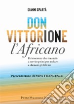 Don Vittorione l'africano. Il ristoratore che rinunciò a servire primi per andare a sfamare gli ultimi libro