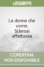 La donna che vorrei. Sclerosi affettuosa libro