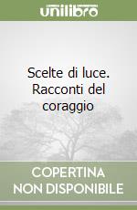 Scelte di luce. Racconti del coraggio libro