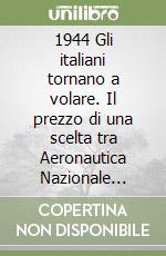 1944 Gli italiani tornano a volare. Il prezzo di una scelta tra Aeronautica Nazionale Repubblicana al Nord e Regia Aeronautica al Sud