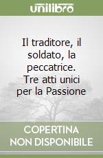 Il traditore, il soldato, la peccatrice. Tre atti unici per la Passione libro