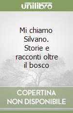 Mi chiamo Silvano. Storie e racconti oltre il bosco libro