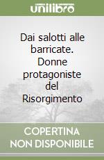 Dai salotti alle barricate. Donne protagoniste del Risorgimento