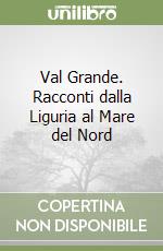 Val Grande. Racconti dalla Liguria al Mare del Nord libro