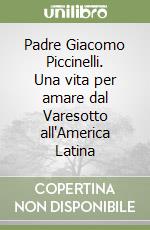 Padre Giacomo Piccinelli. Una vita per amare dal Varesotto all'America Latina libro