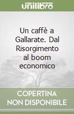Un caffè a Gallarate. Dal Risorgimento al boom economico libro