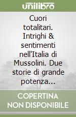 Cuori totalitari. Intrighi & sentimenti nell'Italia di Mussolini. Due storie di grande potenza evocativa per raccontare simbolicamente i drammi d'amore durante il fascismo libro