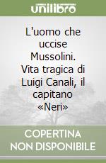 L'uomo che uccise Mussolini. Vita tragica di Luigi Canali, il capitano «Neri» libro