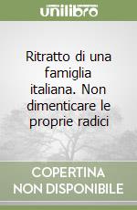 Ritratto di una famiglia italiana. Non dimenticare le proprie radici libro