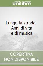 Lungo la strada. Anni di vita e di musica libro