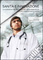 Sanità e innovazione. La protezione dei dati personali e le problematiche dell'informatizzazione in sanità libro