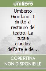 Umberto Giordano. Il diritto al restauro del teatro. La tutale giuridica dell'arte e dei beni culturali libro