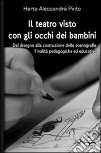 Il teatro visto con gli occhi dei bambini. Dal disegno alla costruzione delle scenografie, finalità pedagogiche ed educative libro