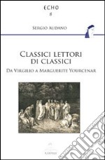 Classici lettori di classici. Da Virgilio a Marguerite Yourcenar libro