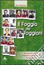 Il Foggia dei foggiani. Da Agnelli a Zobel. L'almanacco dei rossoneri di Capitanata libro