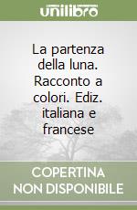 La partenza della luna. Racconto a colori. Ediz. italiana e francese libro