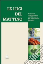 Le luci del mattino. Nutrizione, alimentazione e attività motoria per la prevenzione del cancro