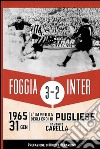 Foggia Inter 3-2. 31 gennaio 1965: l'impresa degli eroi di Pugliese libro