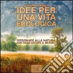 Idee per una vita ecologica. Ritornare alla natura per reincantare il mondo