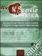 Il segreto in pratica. 50 esercizi per iniziare subito a usare il Segreto in ogni ambito della tua vita libro