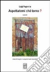 Aspettatemi ché torno? Storie di borghi, di campi e di santi cacciatori libro