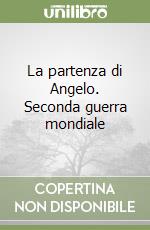 La partenza di Angelo. Seconda guerra mondiale libro