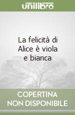 La felicità di Alice è viola e bianca libro