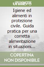 Igiene ed alimenti in protezione civile. Guida pratica per una corretta alimentazione in situazioni critiche libro