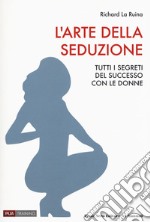 L'arte della seduzione. Tutti i segreti del successo con le donne libro