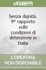 Senza dignità. 9° rapporto sulle condizioni di detenzione in Italia libro