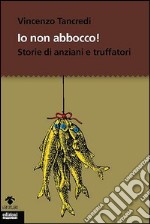 Io non abbocco! Storie di anziani e truffatori libro